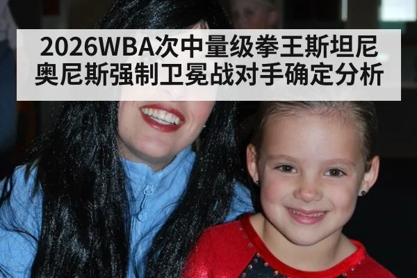 2026WBA次中量级拳王斯坦尼奥尼斯强制卫冕战对手确定分析