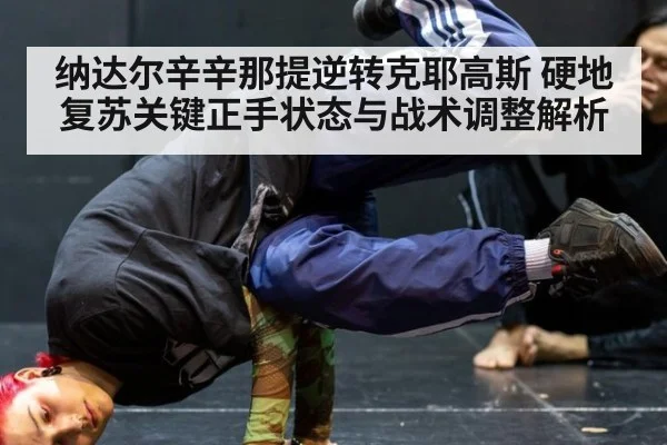 纳达尔辛辛那提逆转克耶高斯 硬地复苏关键正手状态与战术调整解析