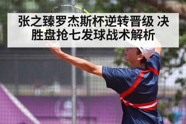 张之臻罗杰斯杯逆转晋级 决胜盘抢七发球战术解析