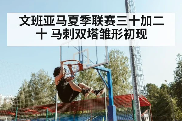 文班亚马夏季联赛三十加二十 马刺双塔雏形初现